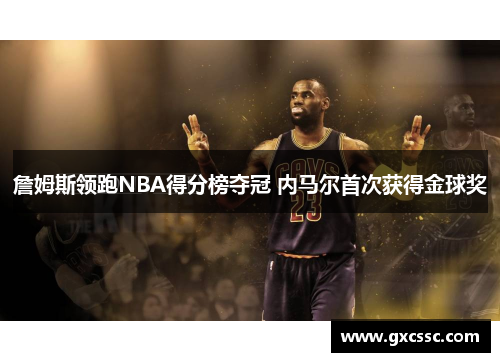 詹姆斯领跑NBA得分榜夺冠 内马尔首次获得金球奖