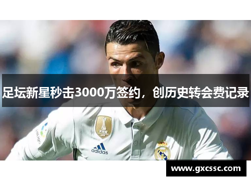 足坛新星秒击3000万签约，创历史转会费记录