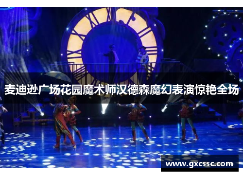 麦迪逊广场花园魔术师汉德森魔幻表演惊艳全场