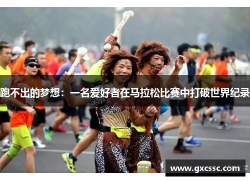 跑不出的梦想：一名爱好者在马拉松比赛中打破世界纪录