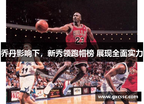 乔丹影响下，新秀领跑帽榜 展现全面实力